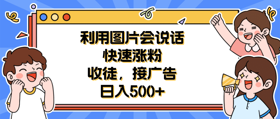 利用会说话的图片快速涨粉，收徒，接广告日入500插图