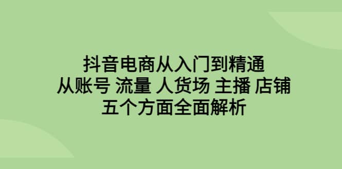 抖音电商从入门到精通，从账号 流量 人货场 主播 店铺五个方面全面解析插图