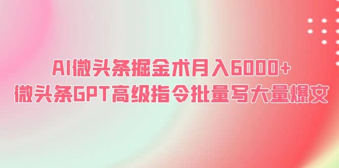 AI微头条掘金术月入6000  微头条GPT高级指令批量写大量爆文插图