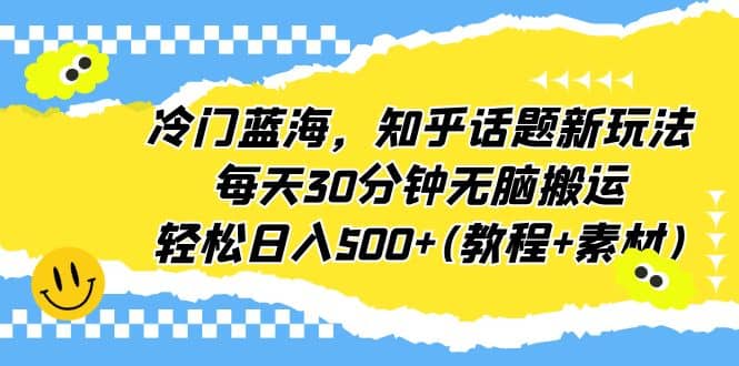 冷门蓝海，知乎话题新玩法，每天30分钟无脑搬运，轻松日入500 (教程 素材)插图