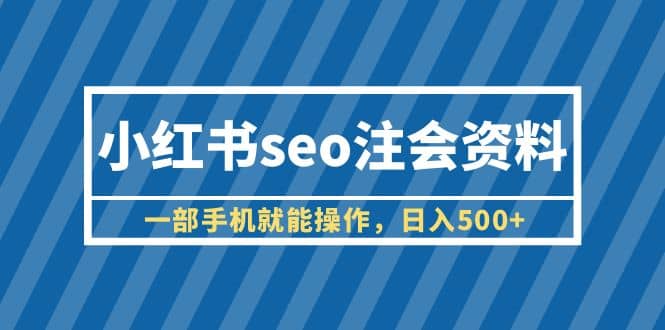 小红书seo注会资料，一部手机就能操作，日入500 （教程 资料）插图