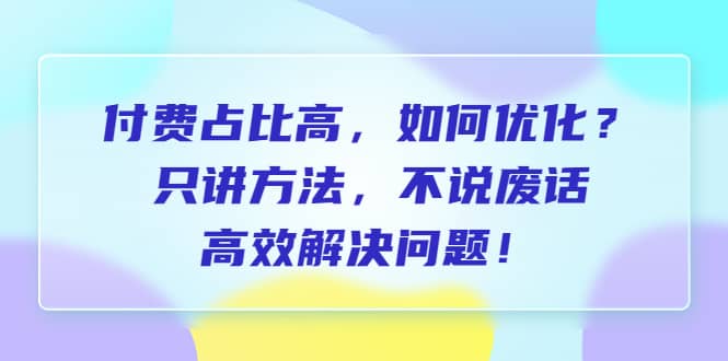 付费 占比高，如何优化？只讲方法，不说废话，高效解决问题插图