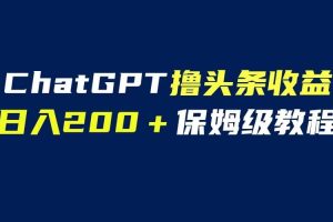 GPT解放双手撸头条收益，日入200保姆级教程，自媒体小白无脑操作