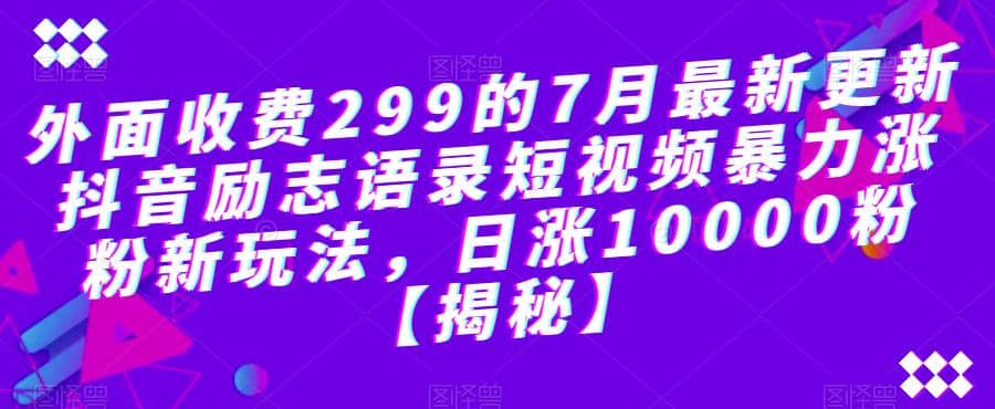 外面收费299的7月最新更新抖音励志语录短视频暴力涨粉新玩法，日涨10000粉【揭秘】插图