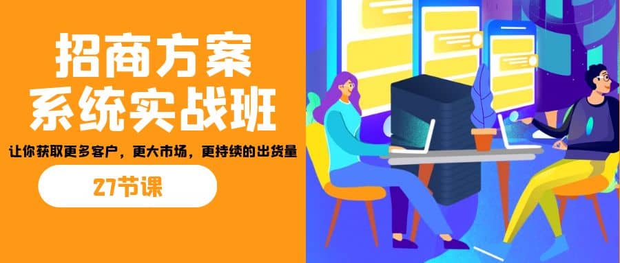 招商·方案系统实战班：让你获取更多客户，更大市场，更持续的出货量(27节)插图