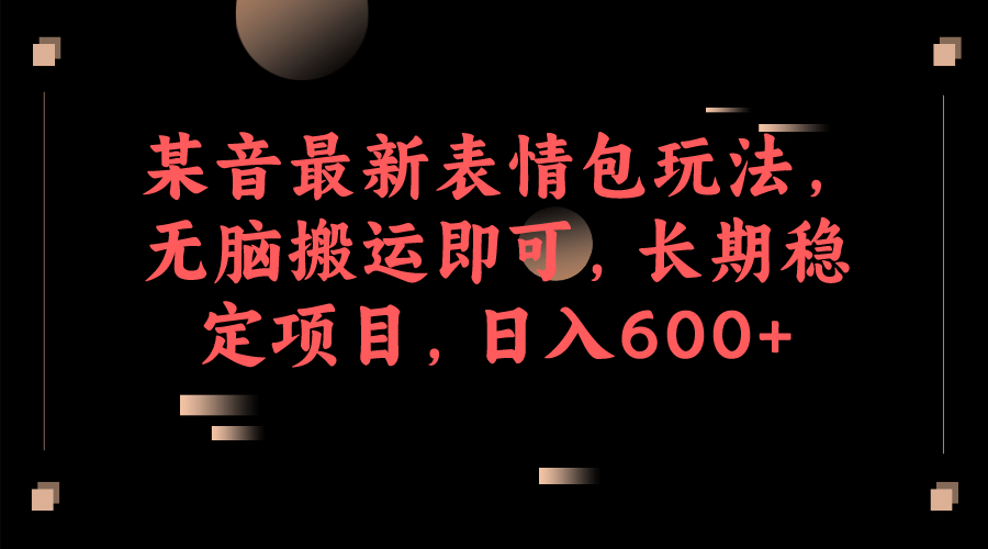 某音最新表情包玩法，无脑搬运即可，长期稳定项目，日入600插图