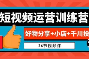 0基础短视频运营训练营：好物分享 小店 千川投放（26节视频课）