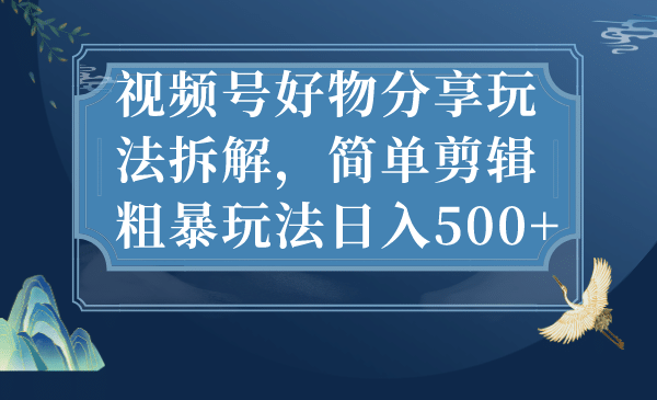 视频号好物分享玩法拆解，简单剪辑粗暴玩法日入500插图