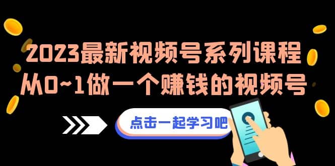 2023最新视频号系列课程，从0~1做一个赚钱的视频号（8节视频课）插图