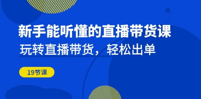 新手能听懂的直播带货课：玩转直播带货，轻松出单（19节课）插图