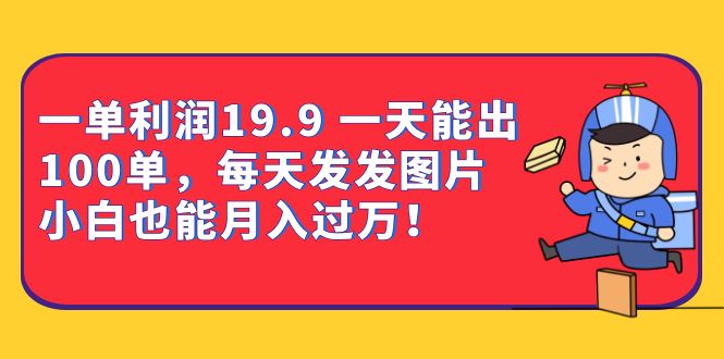 一单利润19.9 一天能出100单，每天发发图片 小白也能月入过万（教程 资料）插图