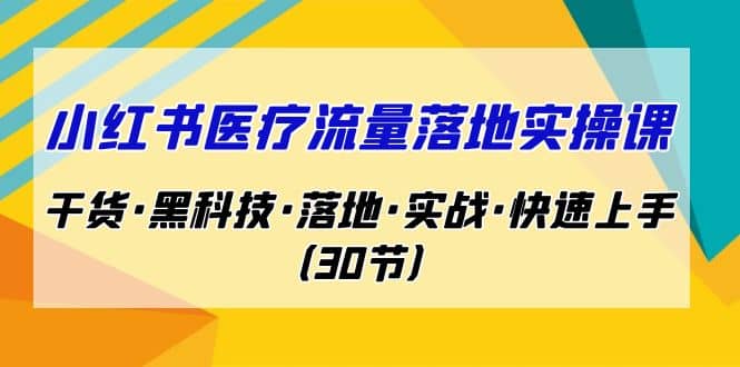 小红书·医疗流量落地实操课，干货·黑科技·落地·实战·快速上手（30节）插图