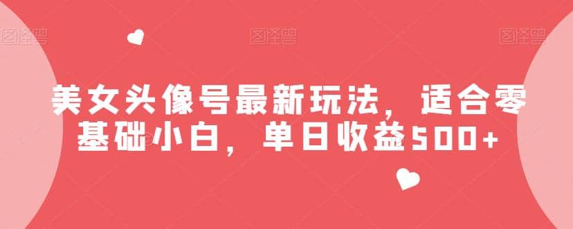 美女头像号最新玩法，适合零基础小白，单日收益500 【揭秘】插图