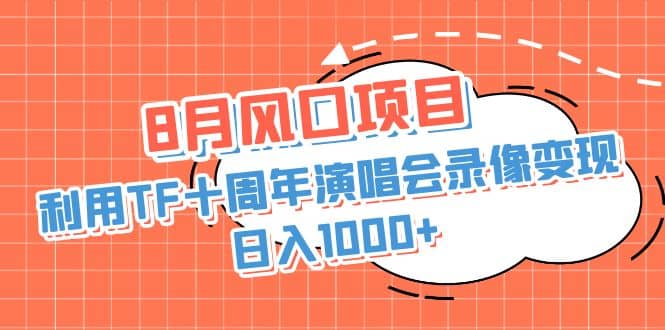 8月风口项目，利用TF十周年演唱会录像变现，日入1000 ，简单无脑操作插图