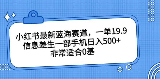 小红书最新蓝海赛道，一单19.9，信息差生一部手机日入500 ，非常适合0基础小白插图