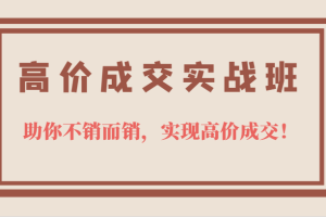 高价成交实战班，助你不销而销，实现高价成交，让客户追着付款的心法技法