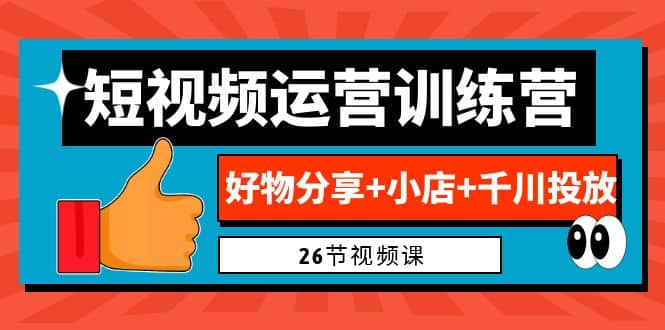 0基础短视频运营训练营：好物分享 小店 千川投放（26节视频课）插图