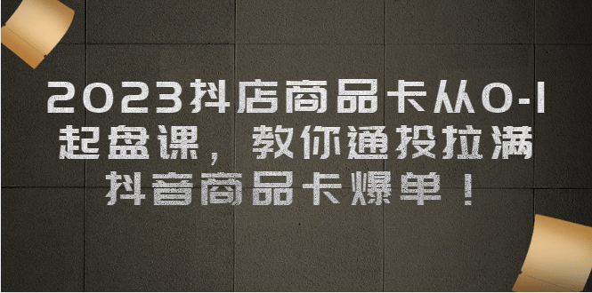 2023抖店商品卡从0-1 起盘课，教你通投拉满，抖音商品卡爆单插图