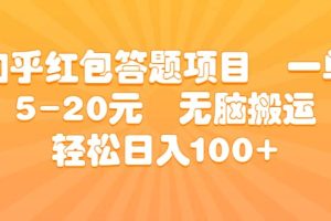 知乎红包答题项目 一单5-20元 无脑搬运 轻松日入100