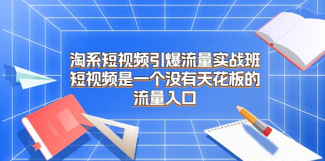 淘系短视频引爆流量实战班，短视频是一个没有天花板的流量入口插图