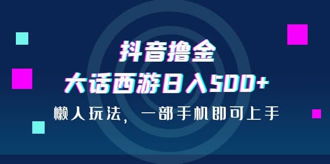 抖音撸金，大话西游日入500 ，懒人玩法，一部手机即可上手插图