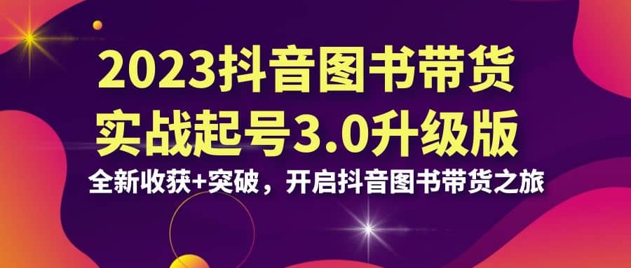 2023抖音 图书带货实战起号3.0升级版：全新收获 突破，开启抖音图书带货之旅插图