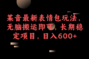 某音最新表情包玩法，无脑搬运即可，长期稳定项目，日入600