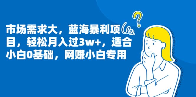 市场需求大，蓝海暴利项目，轻松月入过3w ，适合小白0基础，网赚小白专用插图