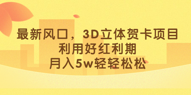 最新风口，3D立体贺卡项目，利用好红利期，月入5w轻轻松松插图