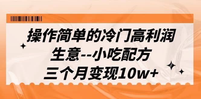 操作简单的冷门高利润生意–小吃配方，三个月变现10w （教程 配方资料）插图