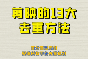 剪映的13大去重方式，百分百过原创，可以规避所有平台的去重机制