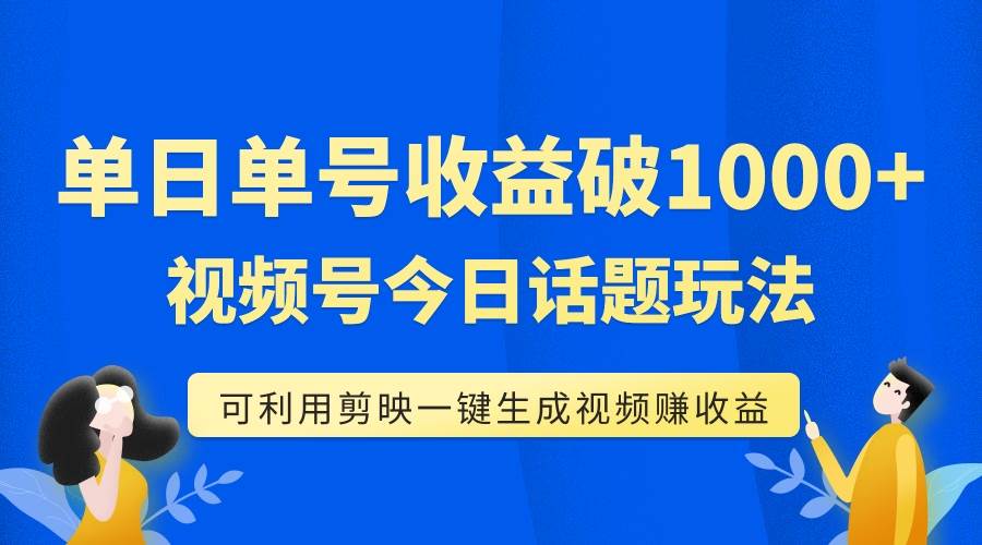 单号单日收益1000 ，视频号今日话题玩法，可利用剪映一键生成视频插图