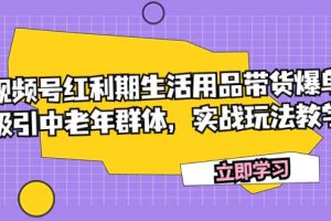 视频号红利期生活用品带货爆单，吸引中老年群体，实战玩法教学