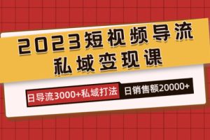 2023短视频导流·私域变现课，日导流3000 私域打法  日销售额2w