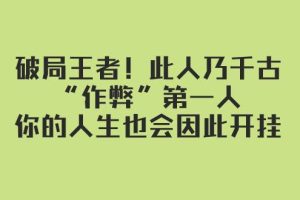 某付费文章：破局王者！此人乃千古“作弊”第一人，你的人生也会因此开挂