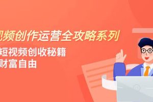 短视频创作运营-全攻略系列，掌握短视频创收秘籍，实现财富自由（4节课）