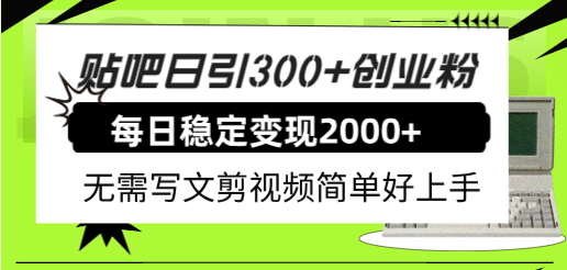 贴吧日引300 创业粉日稳定2000 收益无需写文剪视频简单好上手！插图