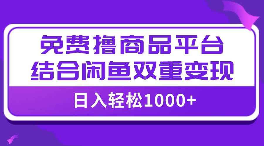 【全网首发】日入1000＋免费撸商品平台 闲鱼双平台硬核变现，小白轻松上手插图