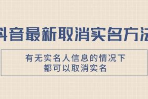 抖音最新取消实名方法，有无实名人信息的情况下都可以取消实名，自测