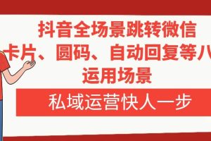 抖音全场景跳转微信，卡片/圆码/自动回复等八大运用场景，私域运营快人一步