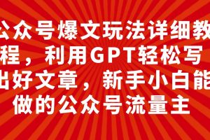 公众号爆文玩法详细教程，利用GPT轻松写出好文章，新手小白能做的公众号