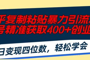 知乎复制粘贴暴力引流术，单号精准获取400+创业粉，日变现四位数，轻松…