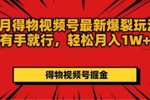 7月得物视频号最新爆裂玩法有手就行，轻松月入1W+