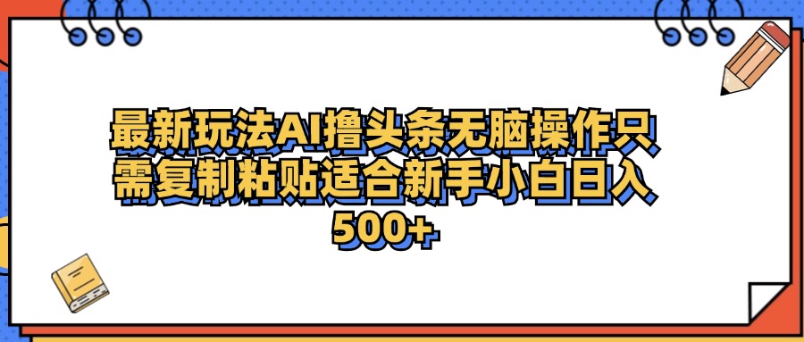 最新AI头条撸收益，日入500＋  只需无脑粘贴复制