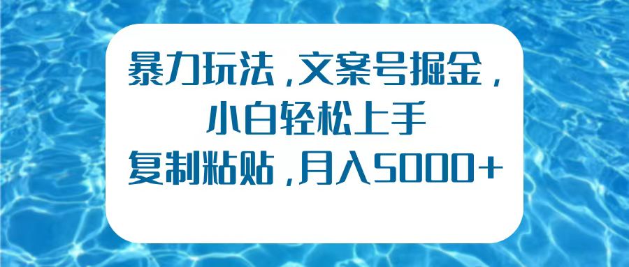 暴力玩法，文案号掘金，小白轻松上手，复制粘贴，月入5000+