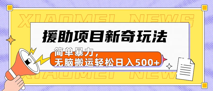 【日入500很简单】援助项目新奇玩法，简单暴力，无脑搬运轻松日入500+