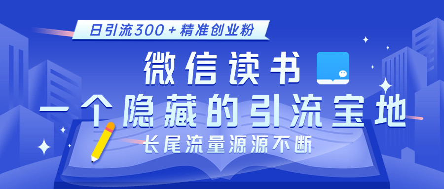 微信读书，一个隐藏的引流宝地。不为人知的小众打法，日引流300＋精准创业粉，长尾流量源源不断