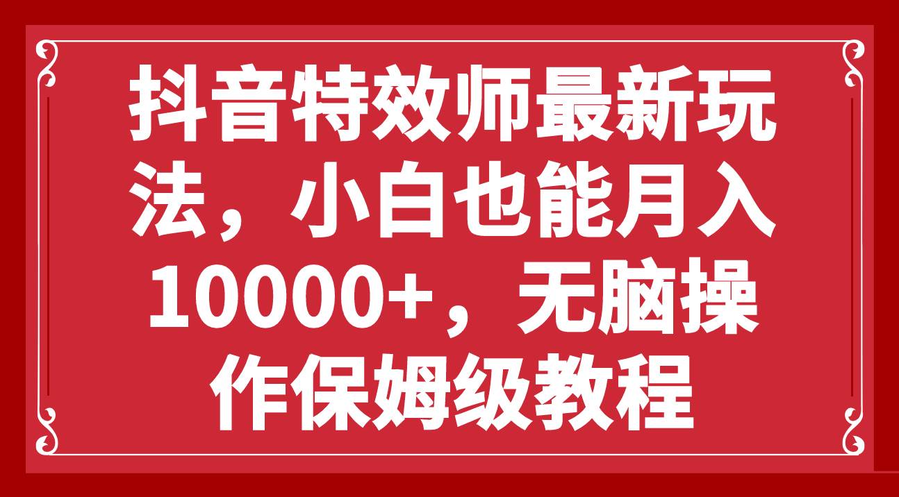 抖音特效师最新玩法，小白也能月入10000 ，无脑操作保姆级教程