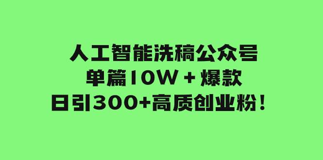 人工智能洗稿公众号单篇10W＋爆款，日引300 高质创业粉！插图