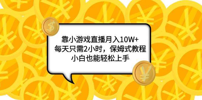 靠小游戏直播月入10W ，每天只需2小时，保姆式教程，小白也能轻松上手插图